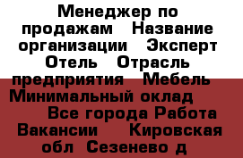 Менеджер по продажам › Название организации ­ Эксперт Отель › Отрасль предприятия ­ Мебель › Минимальный оклад ­ 50 000 - Все города Работа » Вакансии   . Кировская обл.,Сезенево д.